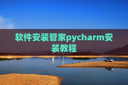 软件安装管家pycharm安装教程 软件安装管家pycharm安装教程
